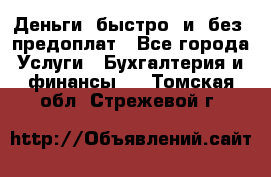 Деньги  быстро  и  без  предоплат - Все города Услуги » Бухгалтерия и финансы   . Томская обл.,Стрежевой г.